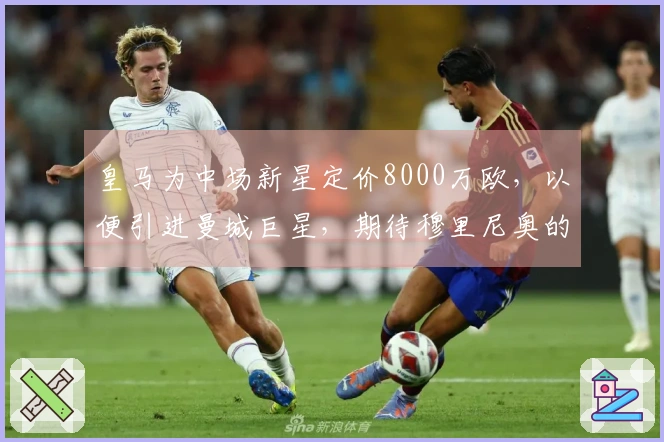 皇马为中场新星定价8000万欧，以便引进曼城巨星，期待穆里尼奥的决策