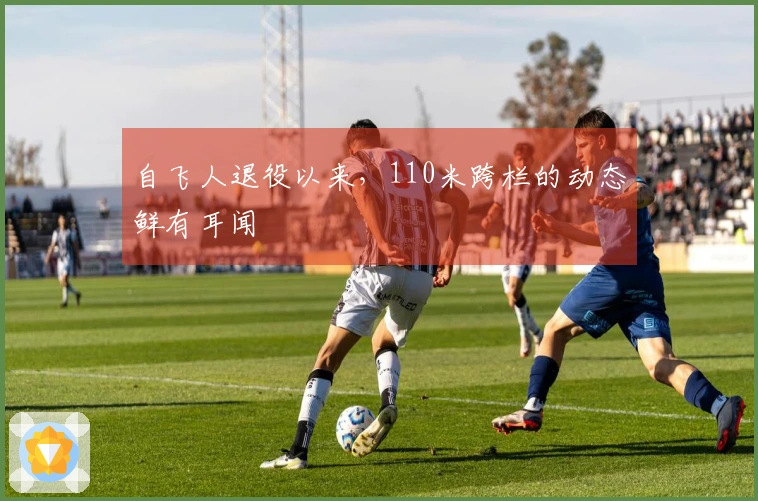 自飞人退役以来，110米跨栏的动态鲜有耳闻