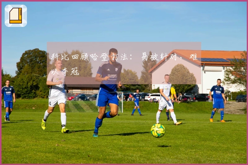 科比回顾哈登打法：易被针对，难以夺冠